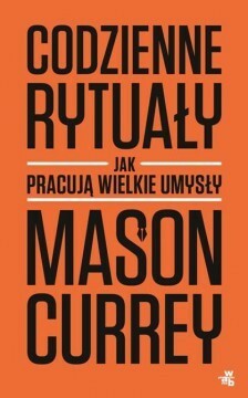 Codzienne rytuały. Jak pracują wielkie umysły by Mason Currey, Agata Napiórska