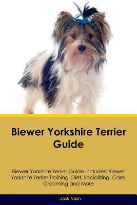 Biewer Yorkshire Terrier Guide Biewer Yorkshire Terrier Guide Includes: Biewer Yorkshire Terrier Training, Diet, Socializing, Care, Grooming and More by Jack Nash