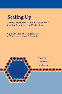 Scaling Up: The Institution of Chemical Engineers and the Rise of a New Profession by Colin Divall, Sean F. Johnston