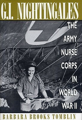 G.I. Nightingales: The Army Nurse Corps in World War II by Barbara Brooks Tomblin