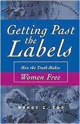 Getting Past the Labels: How the Truth Makes Women Free by Wendy C. Top