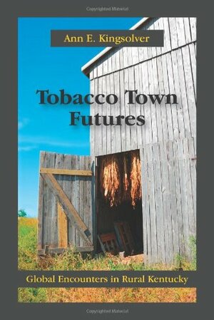 Tobacco Town Futures: Global Encounters by Ann E. Kingsolver