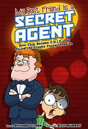 My Best Friend Is a Secret Agent: How Chip Became C.H.I.P. and Foiled the Freaky Fuzzy Invasion by Rich Murray, Richard Clark