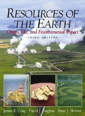 Resources of the Earth: Origin, Use, and Environmental Impact by Brian J. Skinner, James R. Craig, David J. Vaughan