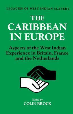 The Caribbean in Europe: Aspects of the West Indies Experience in Britain, France and the Netherland by Colin Brock