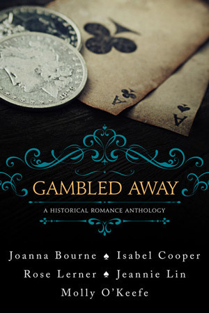 Gambled Away: A Historical Romance Anthology by Jeannie Lin, Isabel Cooper, Joanna Bourne, Rose Lerner, Molly O'Keefe