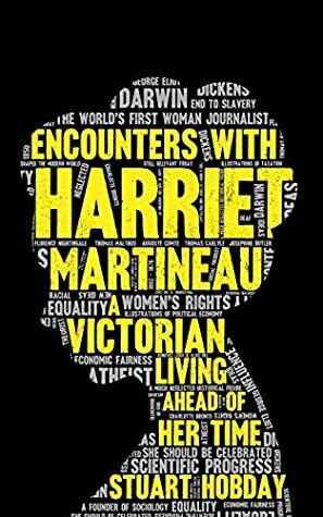 Encounters With Harriet Martineau: A Victorian Living Ahead Of Her Time by Stuart Hobday