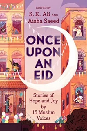 Once Upon an Eid: Stories of Hope and Joy by 15 Muslim Voices by S.K. Ali, Aisha Saeed