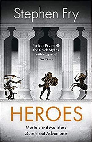 Heroes: Mortals and Monsters, Quests and Adventures by Stephen Fry, Stephen Fry