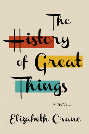 The History of Great Things by Elizabeth Crane