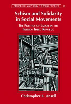 Schism and Solidarity in Social Movements: The Politics of Labor in the French Third Republic by Christopher K. Ansell