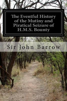 The Eventful History of the Mutiny and Piratical Seizure of H.M.S. Bounty: Its Cause and Consequences by Sir John Barrow