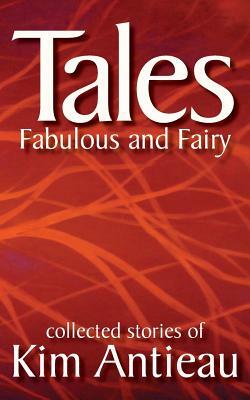 Tales Fabulous and Fairy (Volume 1) by Kim Antieau