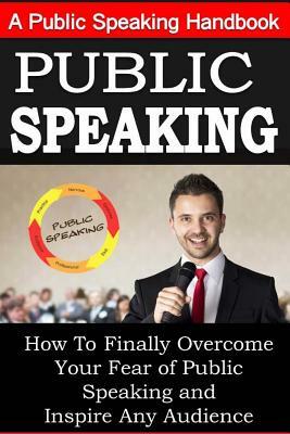 Public Speaking: A Public Speaking Handbook on How To Finally Overcome Your Fear: and To Inspire Any Audience by Sam Siv