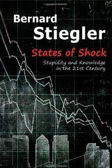 States of Shock: Stupidity and Knowledge in the 21st Century by Bernard Stiegler
