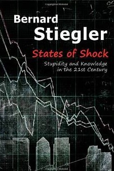 States of Shock: Stupidity and Knowledge in the 21st Century by Bernard Stiegler