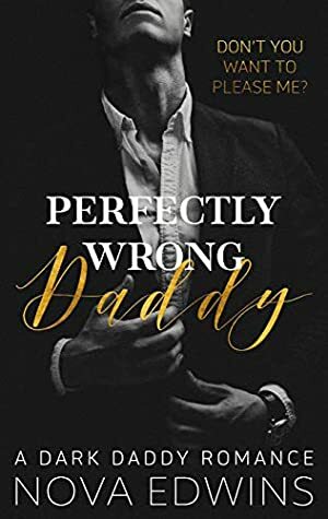 Perfectly Wrong Daddy: A Dark Daddy Romance by Nova Edwins