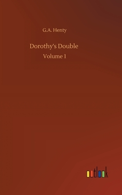 Dorothy's Double: Volume 1 by G.A. Henty