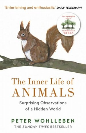The Inner Life of Animals: Love, Grief, and Compassion—Surprising Observations of a Hidden World by Peter Wohlleben