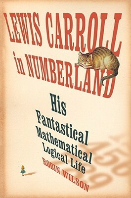 Lewis Carroll in Numberland: His Fantastical Mathematical Logical Life by Robin Wilson