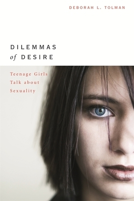 Dilemmas of Desire: Teenage Girls Talk about Sexuality by Deborah L. Tolman