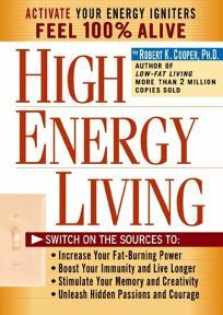 High Energy Living: Switch on the Sources To: Increase Your Fat-Burning Power * Boost Your Immunity and Live Longer * Stimulate Your Memory and Creativity * Unleash Hidden Passions and Courage by Robert K. Cooper