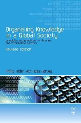 Organising Knowledge in a Global Society: Principles and Practice in Libraries and Information Centres by Ross Harvey, Philip Hider