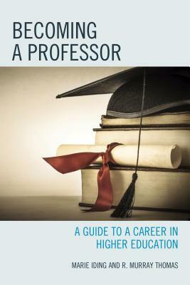 Becoming a Professor: A Guide to a Career in Higher Education by Marie K. Iding, R. Murray Thomas