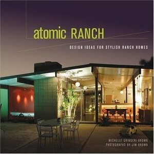 Atomic Ranch: Design Ideas for Stylish Ranch Homes by Michelle Gringeri-Brown, Jim Brown