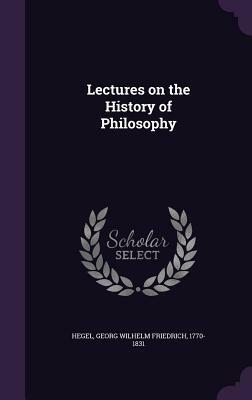 Lectures on the History of Philosophy by Georg Wilhelm Friedrich Hegel