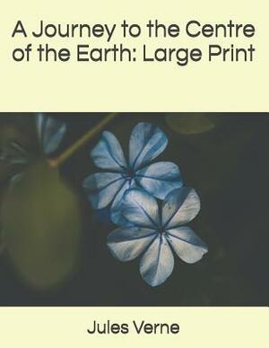 A Journey to the Centre of the Earth: Large Print by Jules Verne