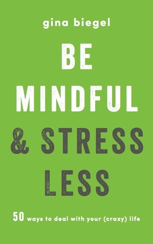 Be Mindful & Stress Less : 50 Ways to deal with your ( crazy) life. by Gina Biegel