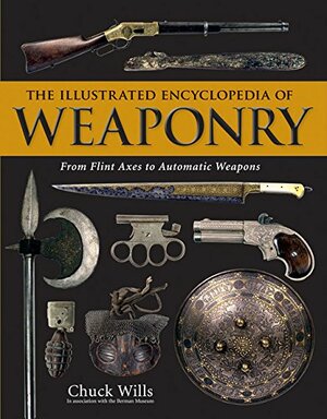 The Illustrated Encyclopedia of Weaponry: From Flint Axes to Automatic Weapons by Chuck Wills