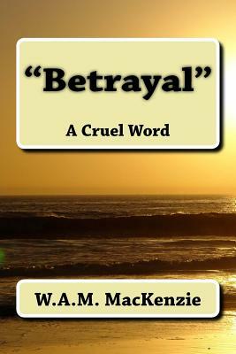 "Betrayal": A Cruel Word by W. a. M. MacKenzie