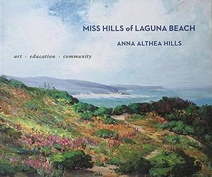 Miss Hills of Laguna Beach, Anna Althea Hills: Art, Education, Community by Janet Blake, Anna Althea Hills