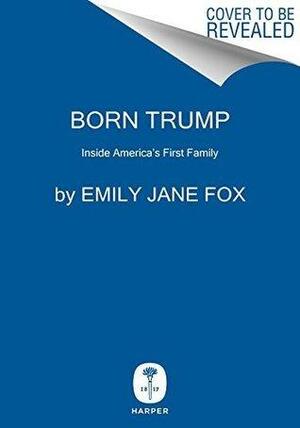 Born Trump: Inside America's First Family: Inside America's First Family by Emily Jane Fox