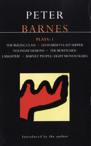 Plays 1: The Ruling Class / Leonardo's Last Supper / Noonday Demons / The Bewitched / Laughter! / Barnes' People by Peter Barnes