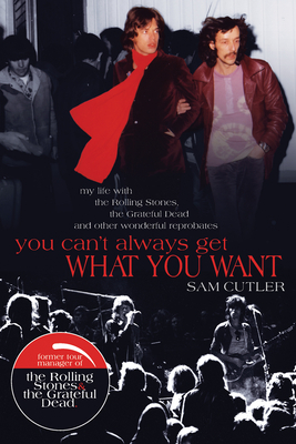 You Can't Always Get What You Want: My Life with the Rolling Stones, the Grateful Dead and Other Wonderful Reprobates by Sam Cutler