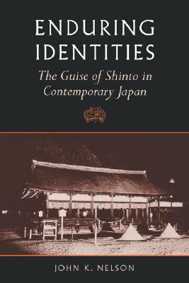 Enduring Identities: The Guise Of Shinto In Contemporary Japan by John K. Nelson