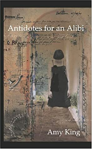 Antidotes For An Alibi by Amy King