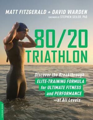 80/20 Triathlon: Discover the Breakthrough Elite-Training Formula for Ultimate Fitness and Performance at All Levels by Matt Fitzgerald, David Warden