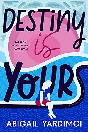 Destiny Is Yours: A feel-good novel about love, dreams and finding your purpose by Abigail Yardimci, Abigail Yardimci