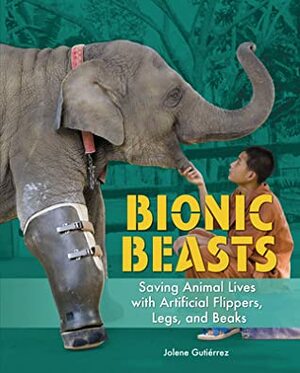Bionic Beasts: Saving Animal Lives with Artificial Flippers, Legs, and Beaks by Jolene Gutiérrez