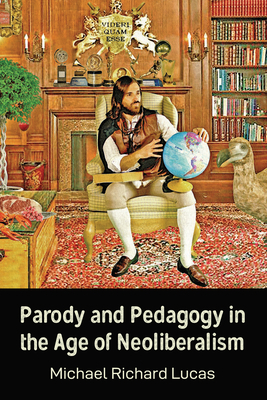 Parody and Pedagogy in the Age of Neoliberalism by Michael Lucas