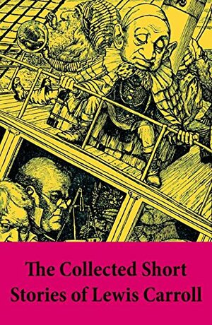 The Collected Short Stories of Lewis Carroll: A Tangled Tale + Bruno's Revenge and Other Stories + What the Tortoise Said to Achilles by Lewis Carroll