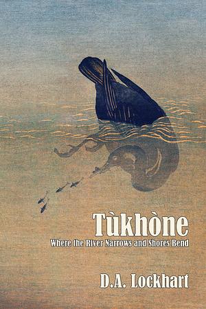 Tùkhòne: Where the River Narrows and Shores Bend by D.A. Lockhart