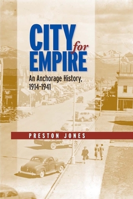 City for Empire: An Anchorage History, 1914-1941 by Preston Jones