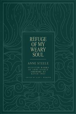 Refuge Of My Weary Soul: Selected Works of Anne Steele by Anne Steele