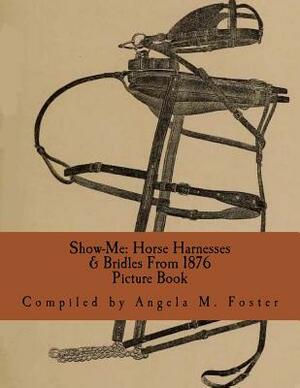 Show-Me: Horse Harnesses & Bridles From 1876 (Picture Book) by Angela M. Foster