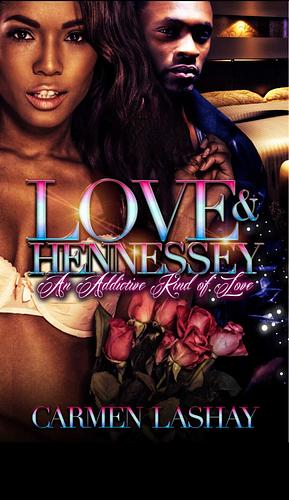 LOVE AND HENNESSY: An Addictive Kind Of Love by Carmen Lashay, Carmen Lashay